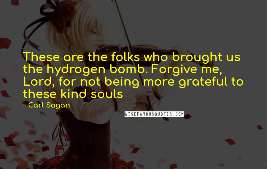 Carl Sagan Quotes: These are the folks who brought us the hydrogen bomb. Forgive me, Lord, for not being more grateful to these kind souls