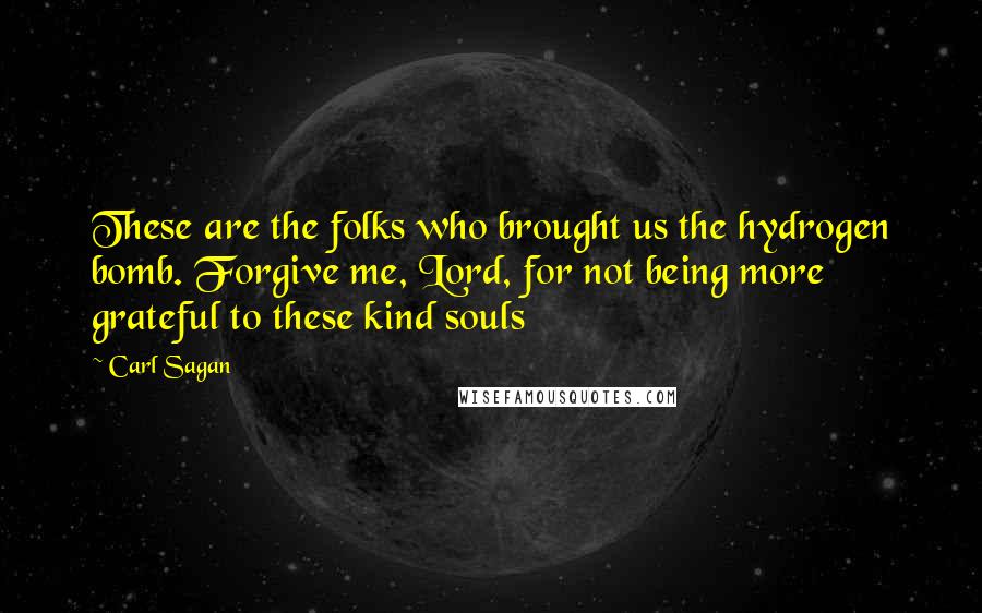 Carl Sagan Quotes: These are the folks who brought us the hydrogen bomb. Forgive me, Lord, for not being more grateful to these kind souls