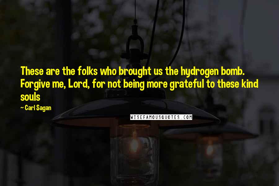 Carl Sagan Quotes: These are the folks who brought us the hydrogen bomb. Forgive me, Lord, for not being more grateful to these kind souls