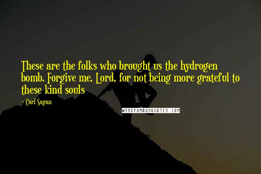 Carl Sagan Quotes: These are the folks who brought us the hydrogen bomb. Forgive me, Lord, for not being more grateful to these kind souls