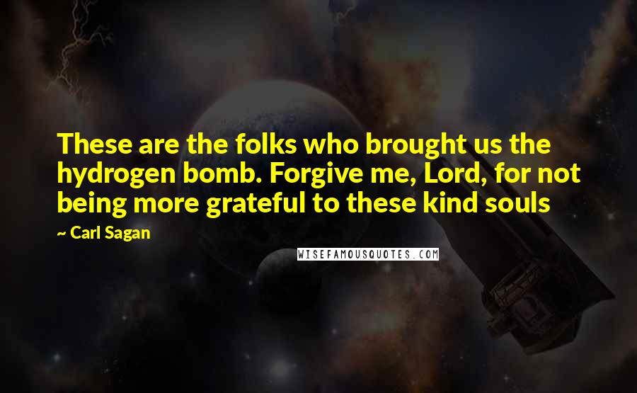 Carl Sagan Quotes: These are the folks who brought us the hydrogen bomb. Forgive me, Lord, for not being more grateful to these kind souls