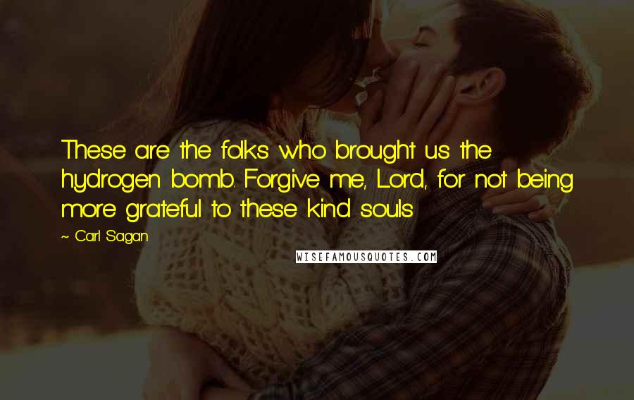 Carl Sagan Quotes: These are the folks who brought us the hydrogen bomb. Forgive me, Lord, for not being more grateful to these kind souls