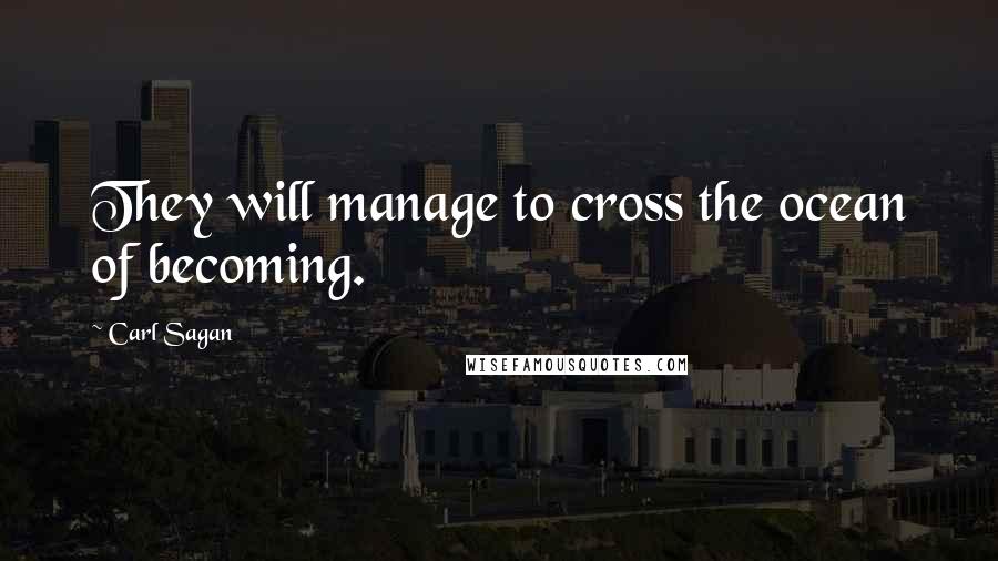 Carl Sagan Quotes: They will manage to cross the ocean of becoming.