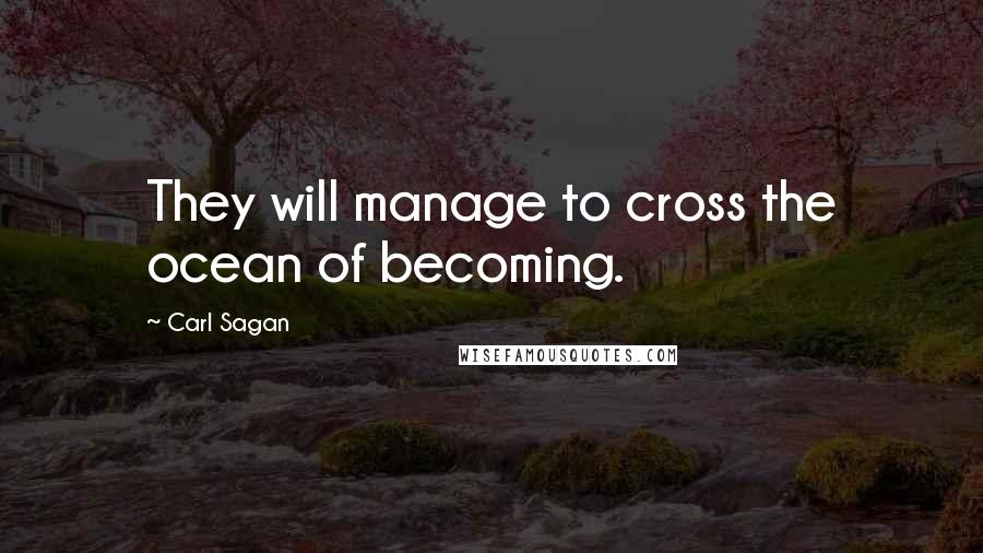 Carl Sagan Quotes: They will manage to cross the ocean of becoming.