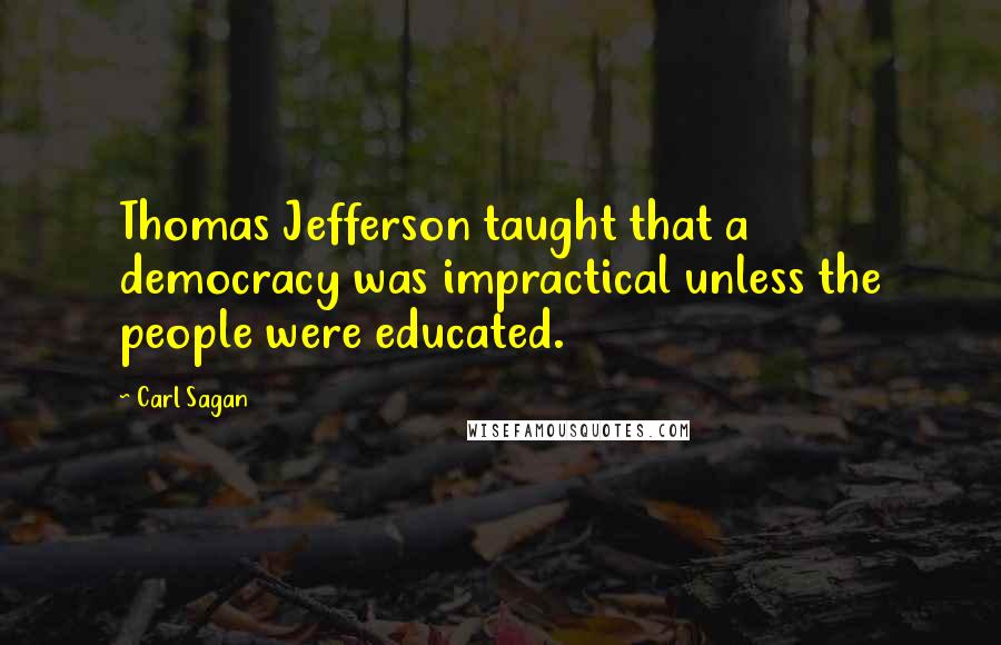 Carl Sagan Quotes: Thomas Jefferson taught that a democracy was impractical unless the people were educated.