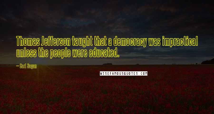 Carl Sagan Quotes: Thomas Jefferson taught that a democracy was impractical unless the people were educated.