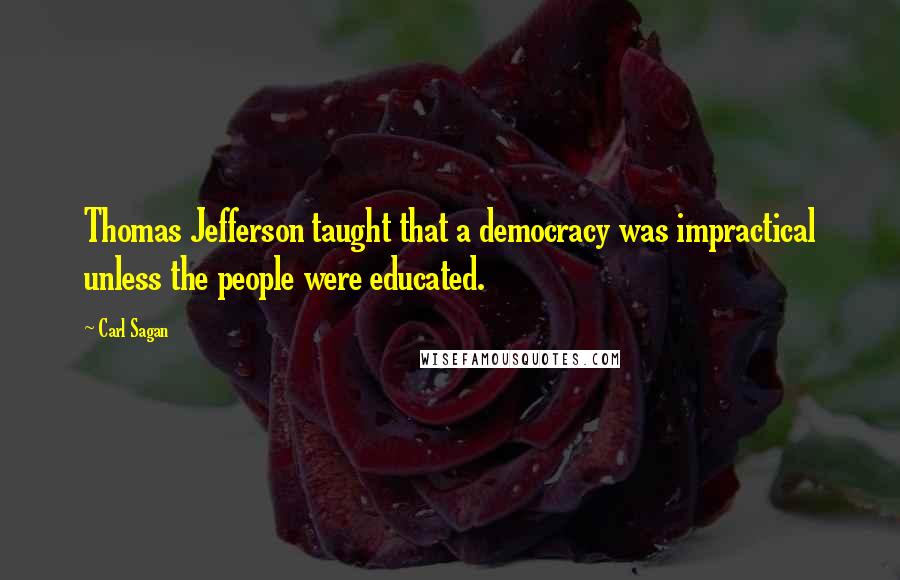 Carl Sagan Quotes: Thomas Jefferson taught that a democracy was impractical unless the people were educated.