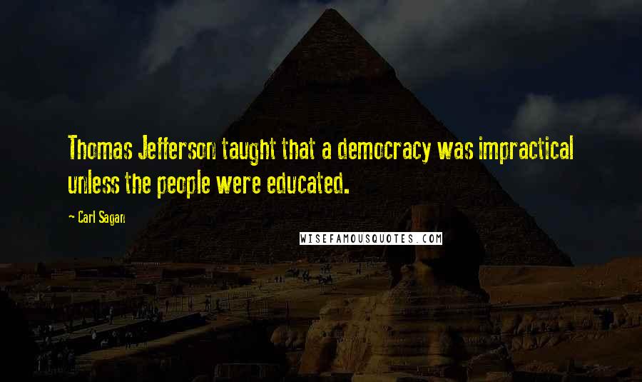 Carl Sagan Quotes: Thomas Jefferson taught that a democracy was impractical unless the people were educated.