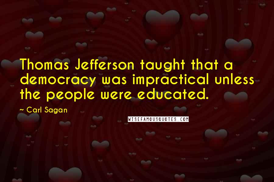 Carl Sagan Quotes: Thomas Jefferson taught that a democracy was impractical unless the people were educated.