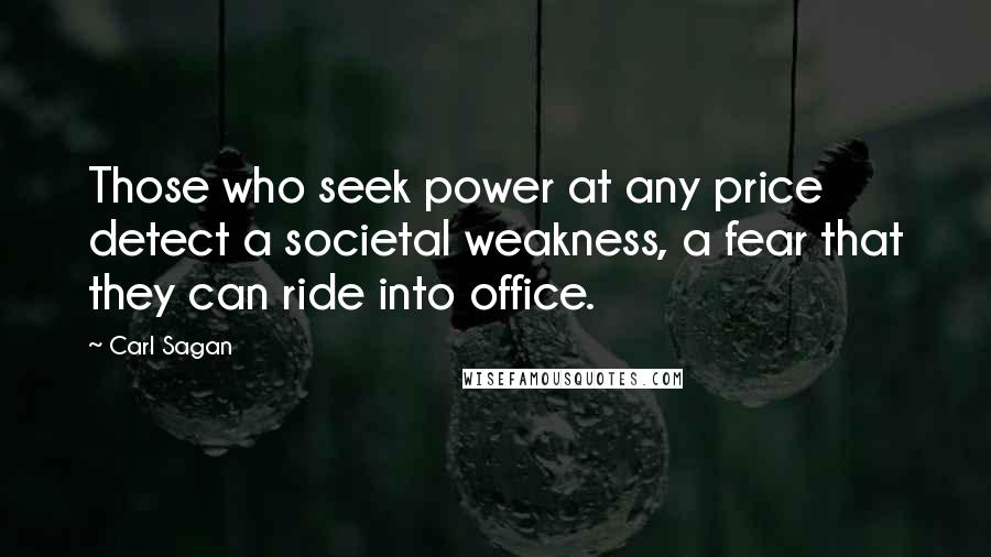 Carl Sagan Quotes: Those who seek power at any price detect a societal weakness, a fear that they can ride into office.
