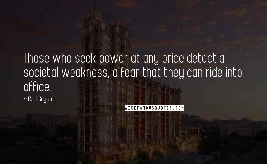 Carl Sagan Quotes: Those who seek power at any price detect a societal weakness, a fear that they can ride into office.