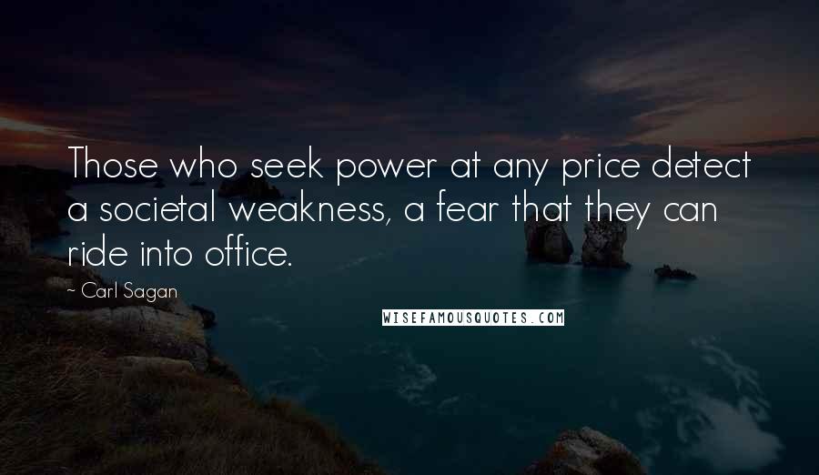 Carl Sagan Quotes: Those who seek power at any price detect a societal weakness, a fear that they can ride into office.