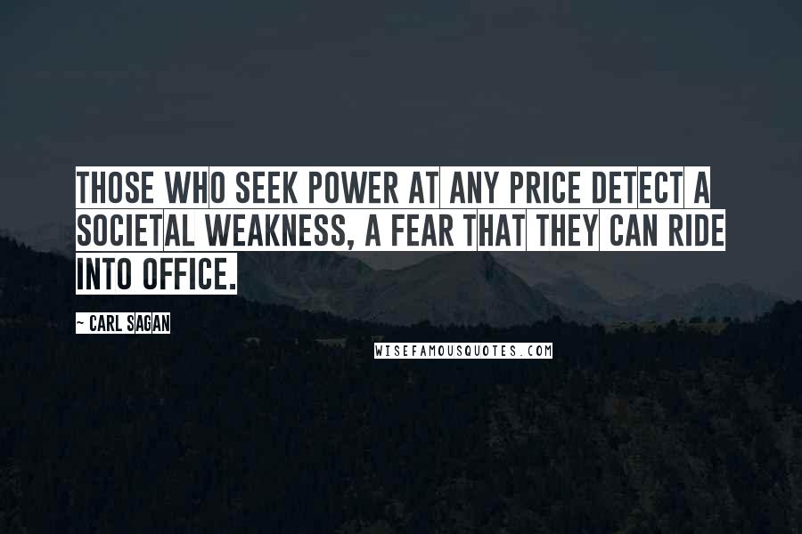 Carl Sagan Quotes: Those who seek power at any price detect a societal weakness, a fear that they can ride into office.