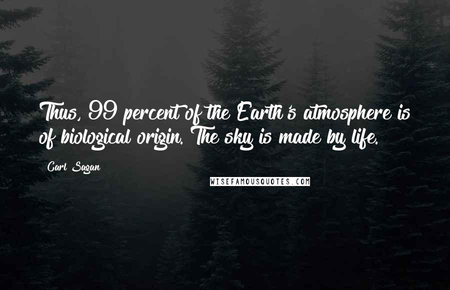 Carl Sagan Quotes: Thus, 99 percent of the Earth's atmosphere is of biological origin. The sky is made by life.