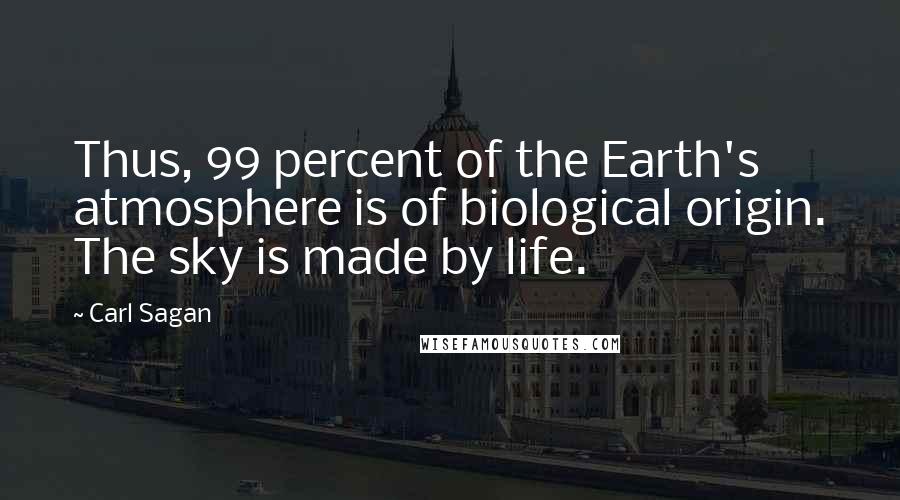 Carl Sagan Quotes: Thus, 99 percent of the Earth's atmosphere is of biological origin. The sky is made by life.