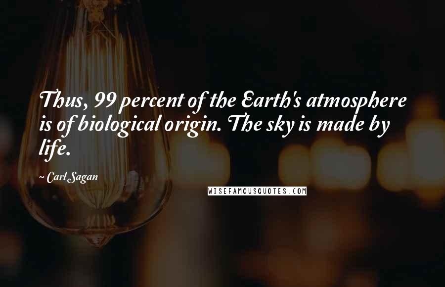 Carl Sagan Quotes: Thus, 99 percent of the Earth's atmosphere is of biological origin. The sky is made by life.