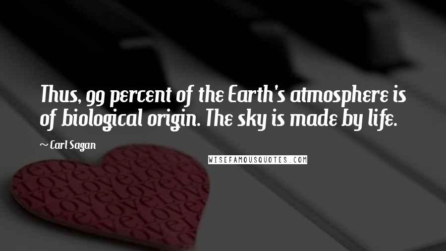 Carl Sagan Quotes: Thus, 99 percent of the Earth's atmosphere is of biological origin. The sky is made by life.