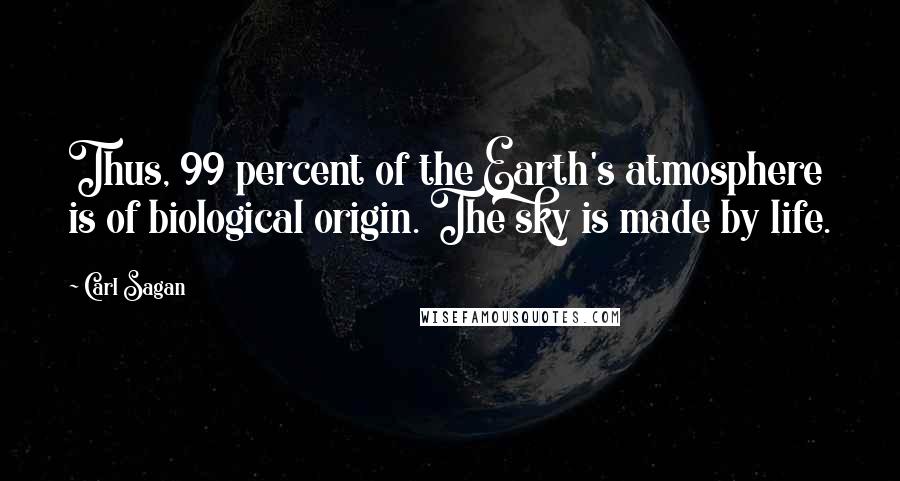 Carl Sagan Quotes: Thus, 99 percent of the Earth's atmosphere is of biological origin. The sky is made by life.