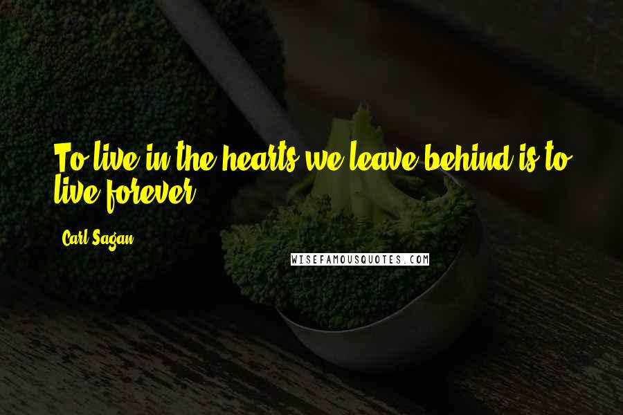 Carl Sagan Quotes: To live in the hearts we leave behind is to live forever.