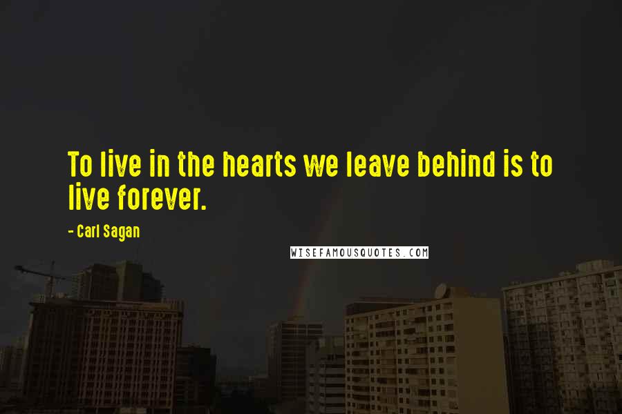 Carl Sagan Quotes: To live in the hearts we leave behind is to live forever.