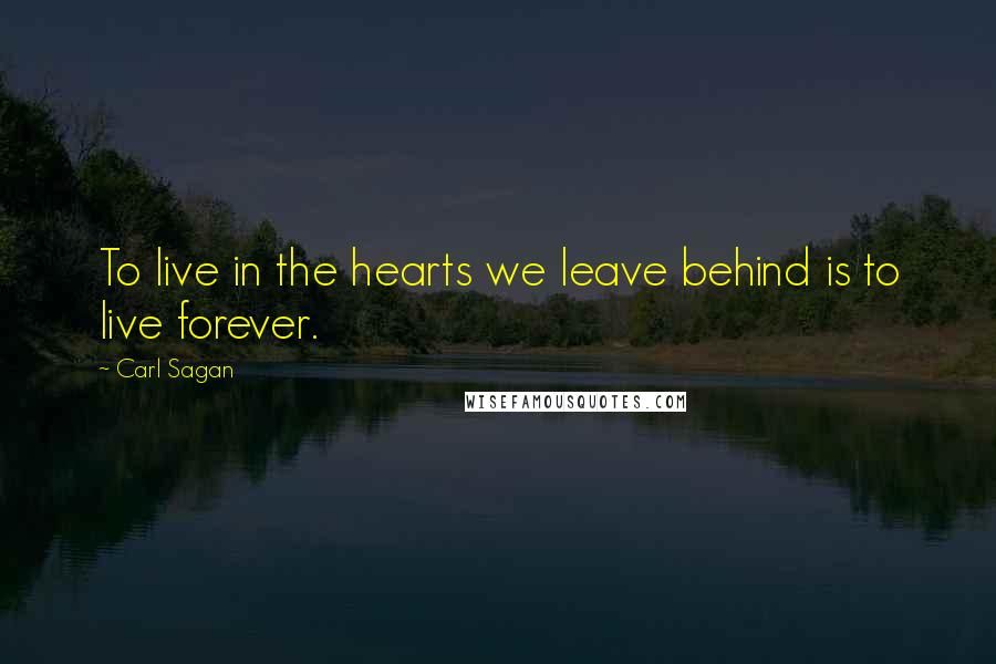 Carl Sagan Quotes: To live in the hearts we leave behind is to live forever.