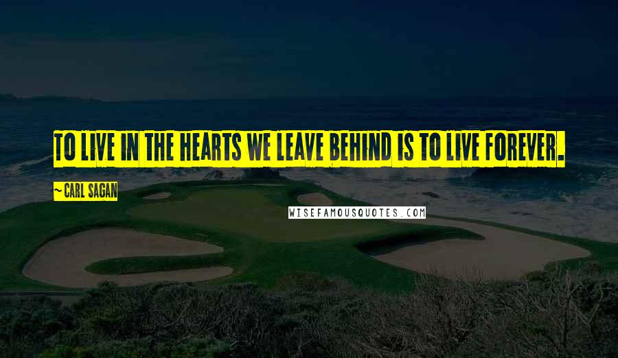 Carl Sagan Quotes: To live in the hearts we leave behind is to live forever.