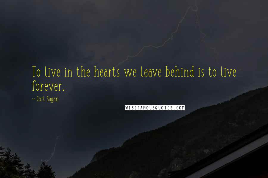 Carl Sagan Quotes: To live in the hearts we leave behind is to live forever.