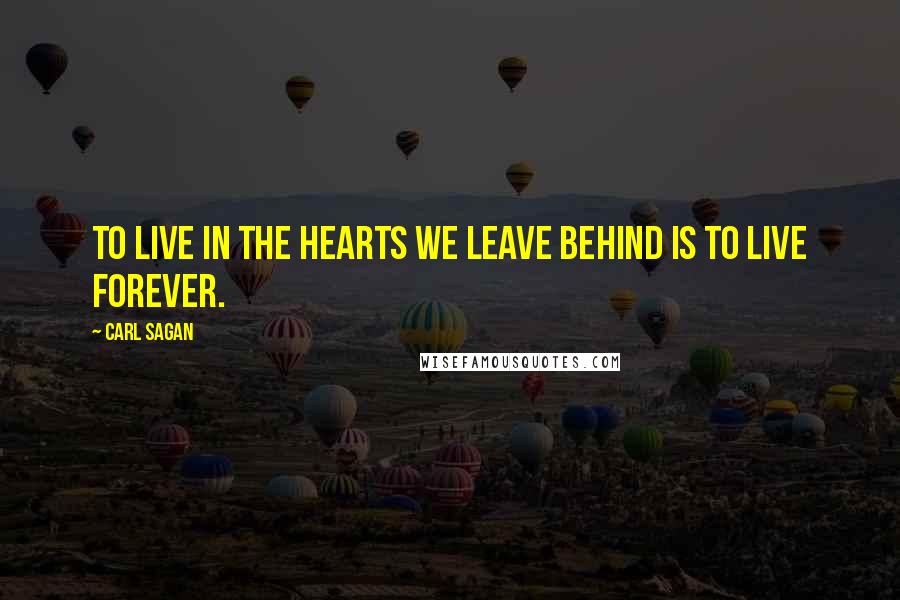 Carl Sagan Quotes: To live in the hearts we leave behind is to live forever.