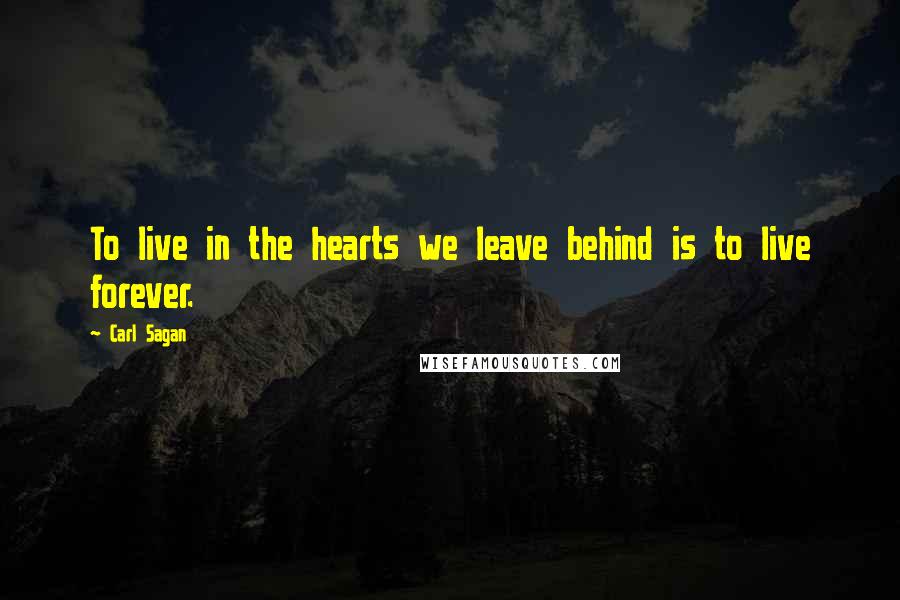 Carl Sagan Quotes: To live in the hearts we leave behind is to live forever.