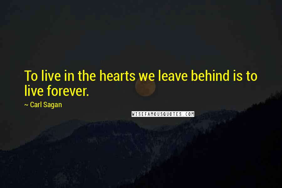 Carl Sagan Quotes: To live in the hearts we leave behind is to live forever.