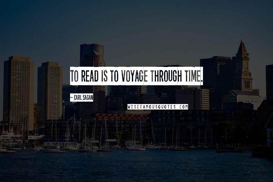 Carl Sagan Quotes: To read is to voyage through time.