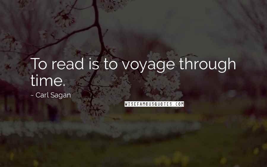 Carl Sagan Quotes: To read is to voyage through time.