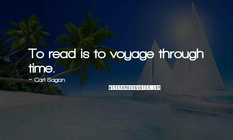 Carl Sagan Quotes: To read is to voyage through time.
