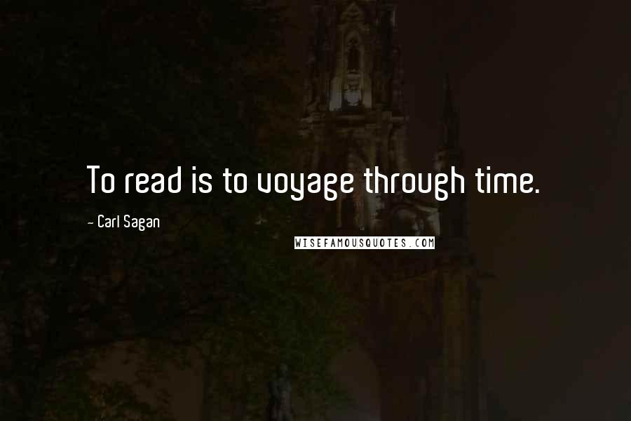 Carl Sagan Quotes: To read is to voyage through time.