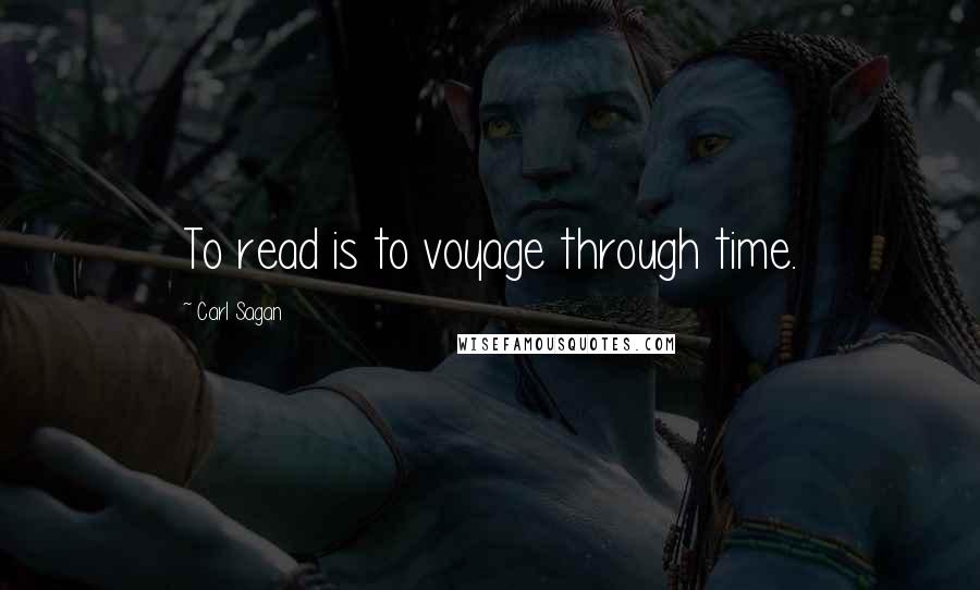 Carl Sagan Quotes: To read is to voyage through time.