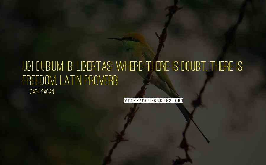 Carl Sagan Quotes: Ubi dubium ibi libertas: Where there is doubt, there is freedom. LATIN PROVERB