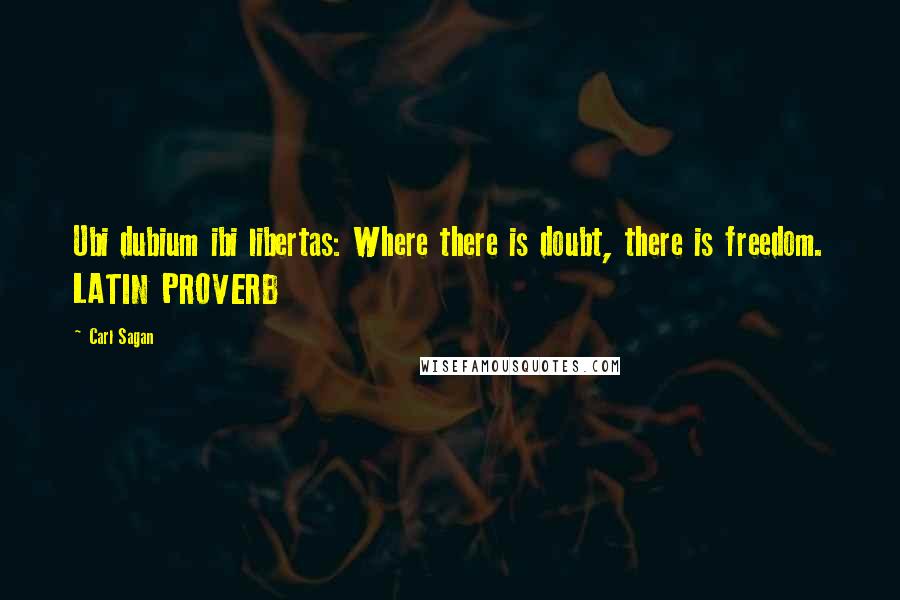 Carl Sagan Quotes: Ubi dubium ibi libertas: Where there is doubt, there is freedom. LATIN PROVERB