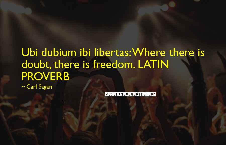 Carl Sagan Quotes: Ubi dubium ibi libertas: Where there is doubt, there is freedom. LATIN PROVERB