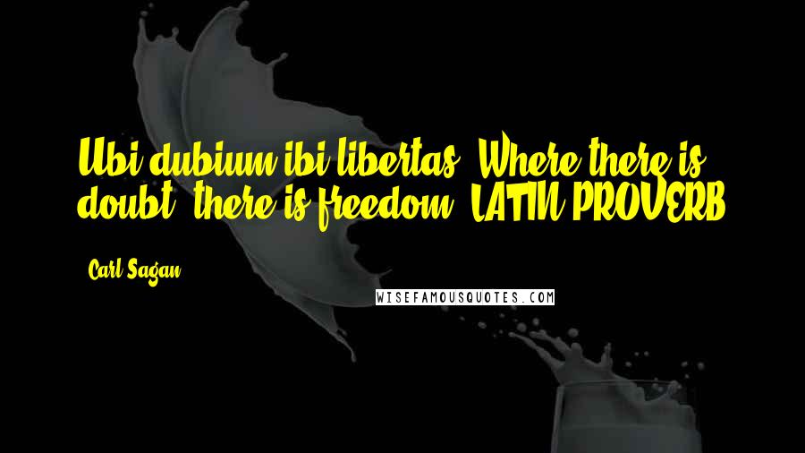 Carl Sagan Quotes: Ubi dubium ibi libertas: Where there is doubt, there is freedom. LATIN PROVERB