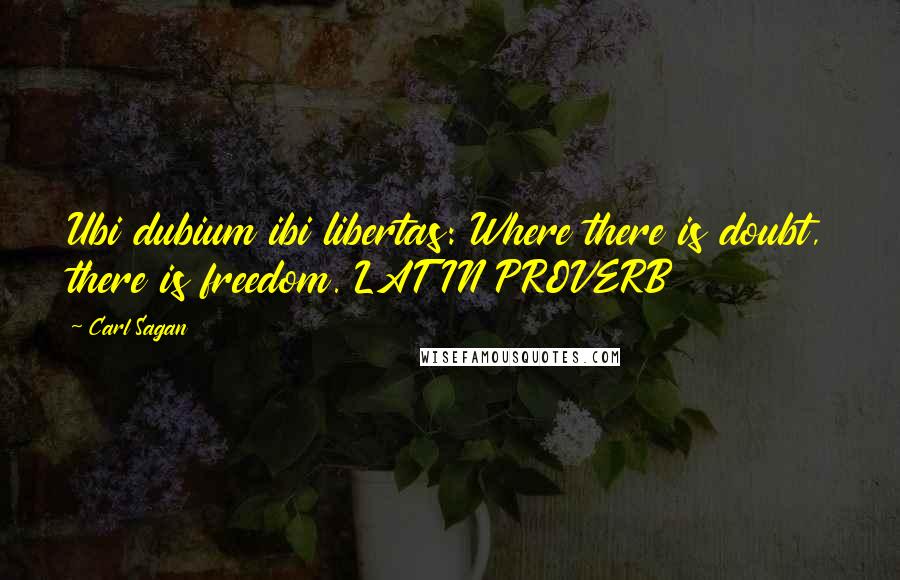 Carl Sagan Quotes: Ubi dubium ibi libertas: Where there is doubt, there is freedom. LATIN PROVERB