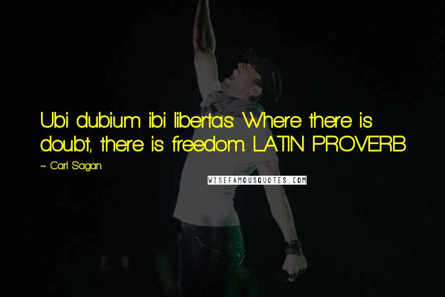 Carl Sagan Quotes: Ubi dubium ibi libertas: Where there is doubt, there is freedom. LATIN PROVERB