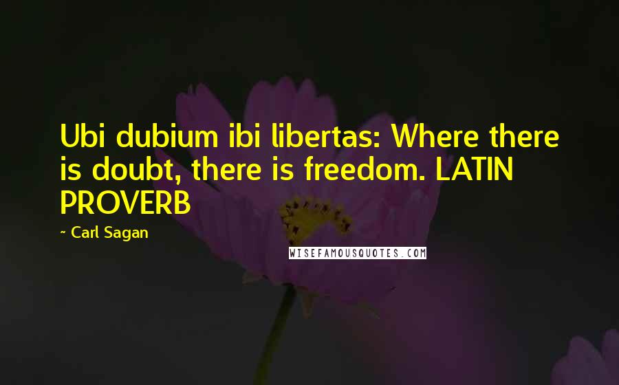 Carl Sagan Quotes: Ubi dubium ibi libertas: Where there is doubt, there is freedom. LATIN PROVERB