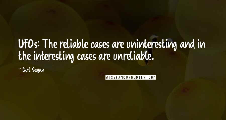 Carl Sagan Quotes: UFOs: The reliable cases are uninteresting and in the interesting cases are unreliable.