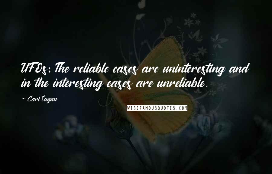 Carl Sagan Quotes: UFOs: The reliable cases are uninteresting and in the interesting cases are unreliable.