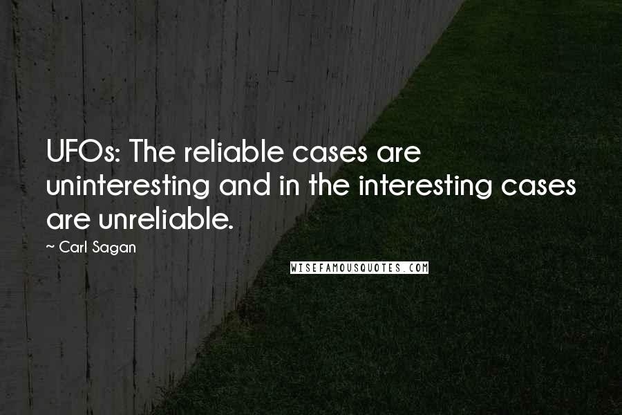 Carl Sagan Quotes: UFOs: The reliable cases are uninteresting and in the interesting cases are unreliable.