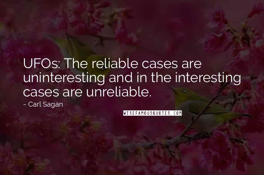 Carl Sagan Quotes: UFOs: The reliable cases are uninteresting and in the interesting cases are unreliable.