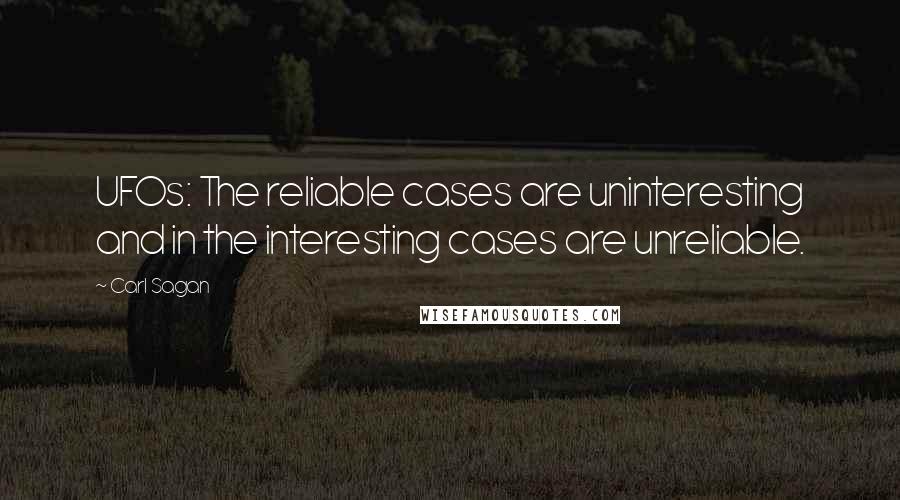 Carl Sagan Quotes: UFOs: The reliable cases are uninteresting and in the interesting cases are unreliable.