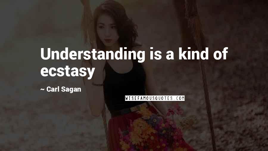 Carl Sagan Quotes: Understanding is a kind of ecstasy