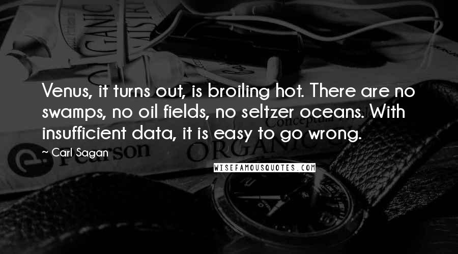 Carl Sagan Quotes: Venus, it turns out, is broiling hot. There are no swamps, no oil fields, no seltzer oceans. With insufficient data, it is easy to go wrong.