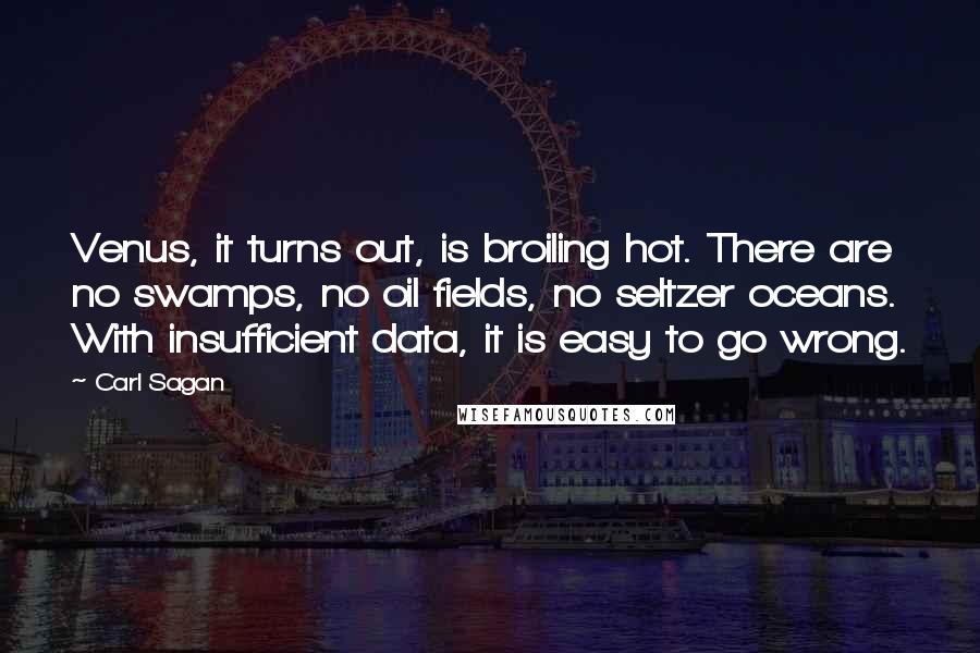 Carl Sagan Quotes: Venus, it turns out, is broiling hot. There are no swamps, no oil fields, no seltzer oceans. With insufficient data, it is easy to go wrong.
